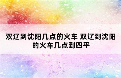 双辽到沈阳几点的火车 双辽到沈阳的火车几点到四平